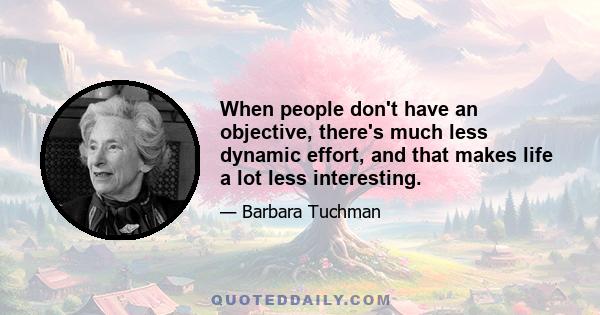 When people don't have an objective, there's much less dynamic effort, and that makes life a lot less interesting.