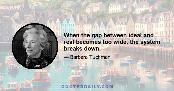 When the gap between ideal and real becomes too wide, the system breaks down.