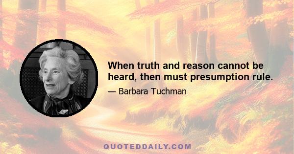 When truth and reason cannot be heard, then must presumption rule.