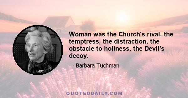 Woman was the Church's rival, the temptress, the distraction, the obstacle to holiness, the Devil's decoy.