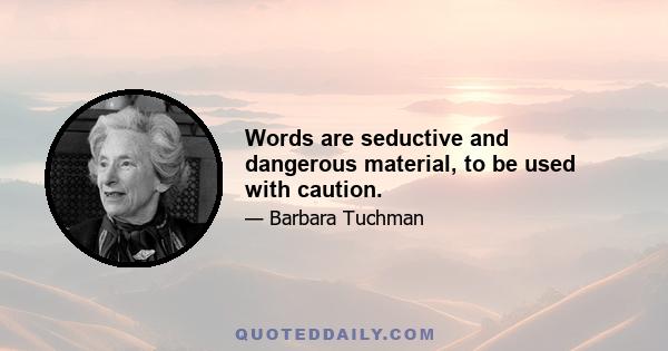 Words are seductive and dangerous material, to be used with caution.