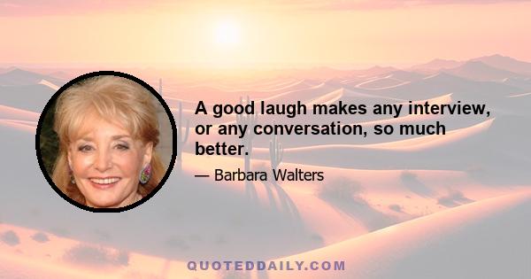 A good laugh makes any interview, or any conversation, so much better.