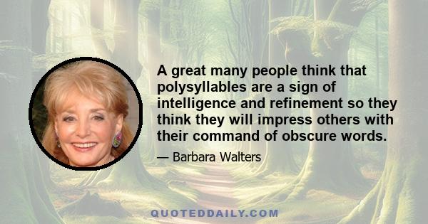 A great many people think that polysyllables are a sign of intelligence and refinement so they think they will impress others with their command of obscure words.