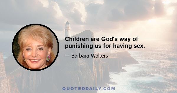 Children are God's way of punishing us for having sex.