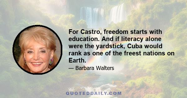 For Castro, freedom starts with education. And if literacy alone were the yardstick, Cuba would rank as one of the freest nations on Earth.