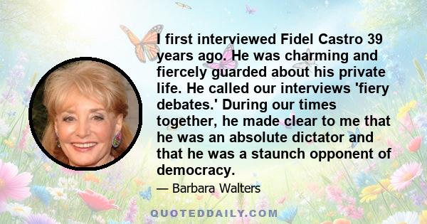 I first interviewed Fidel Castro 39 years ago. He was charming and fiercely guarded about his private life. He called our interviews 'fiery debates.' During our times together, he made clear to me that he was an