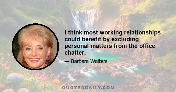 I think most working relationships could benefit by excluding personal matters from the office chatter.