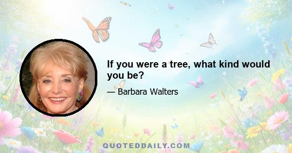 If you were a tree, what kind would you be?