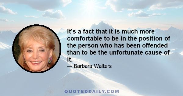 It's a fact that it is much more comfortable to be in the position of the person who has been offended than to be the unfortunate cause of it.