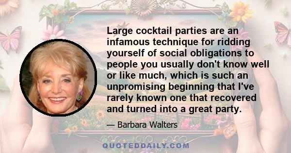 Large cocktail parties are an infamous technique for ridding yourself of social obligations to people you usually don't know well or like much, which is such an unpromising beginning that I've rarely known one that