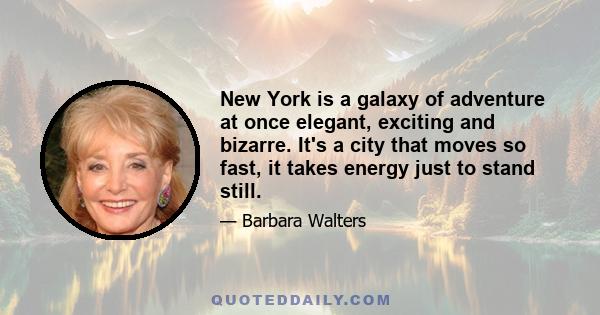 New York is a galaxy of adventure at once elegant, exciting and bizarre. It's a city that moves so fast, it takes energy just to stand still.