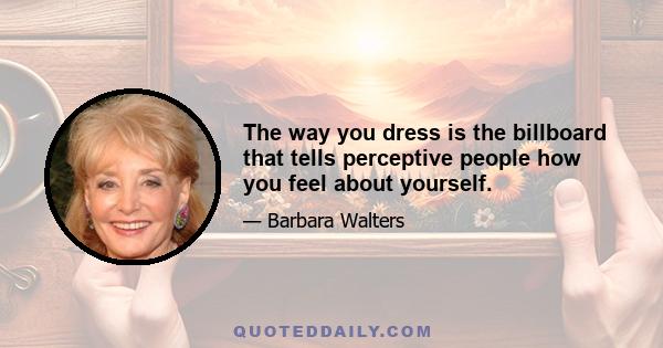 The way you dress is the billboard that tells perceptive people how you feel about yourself.