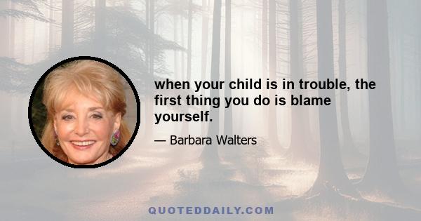 when your child is in trouble, the first thing you do is blame yourself.