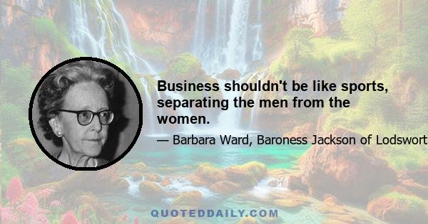 Business shouldn't be like sports, separating the men from the women.