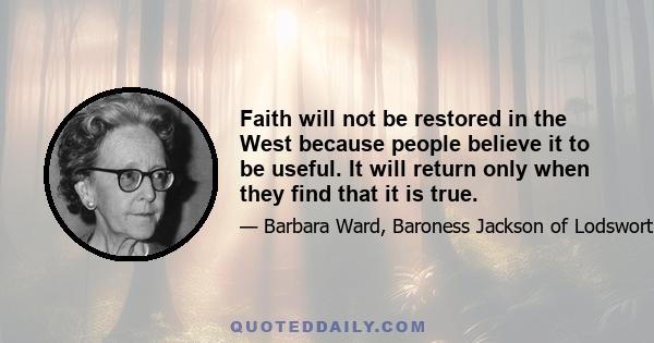 Faith will not be restored in the West because people believe it to be useful. It will return only when they find that it is true.