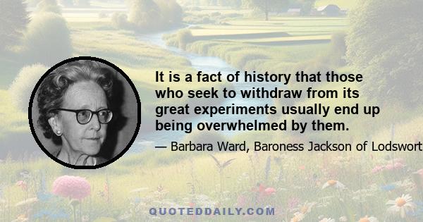 It is a fact of history that those who seek to withdraw from its great experiments usually end up being overwhelmed by them.