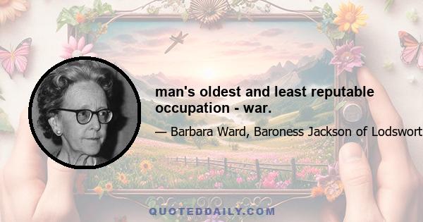 man's oldest and least reputable occupation - war.