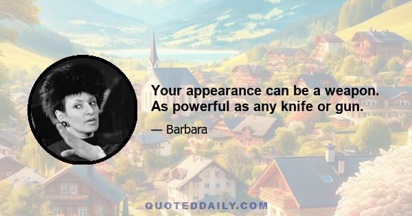 Your appearance can be a weapon. As powerful as any knife or gun.