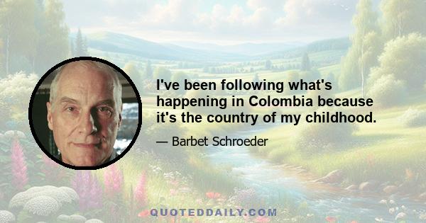 I've been following what's happening in Colombia because it's the country of my childhood.