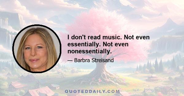 I don't read music. Not even essentially. Not even nonessentially.