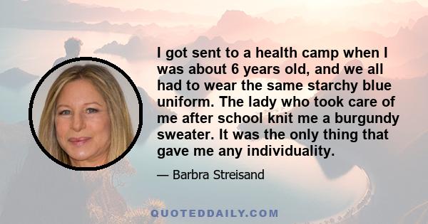 I got sent to a health camp when I was about 6 years old, and we all had to wear the same starchy blue uniform. The lady who took care of me after school knit me a burgundy sweater. It was the only thing that gave me