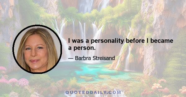 I was a personality before I became a person.