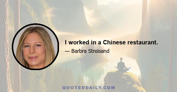 I worked in a Chinese restaurant.