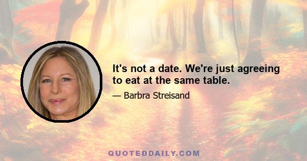 It's not a date. We're just agreeing to eat at the same table.