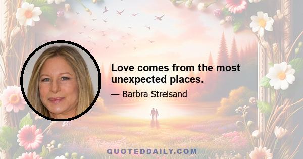 Love comes from the most unexpected places.