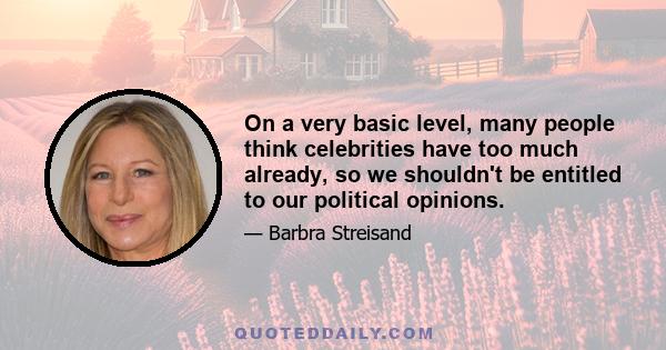 On a very basic level, many people think celebrities have too much already, so we shouldn't be entitled to our political opinions.