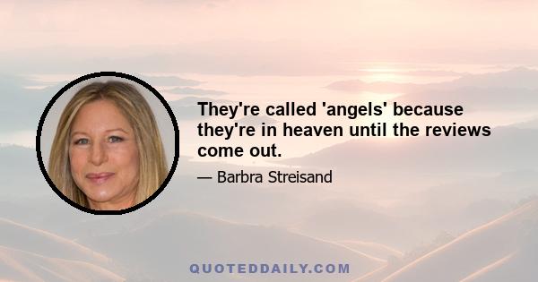 They're called 'angels' because they're in heaven until the reviews come out.