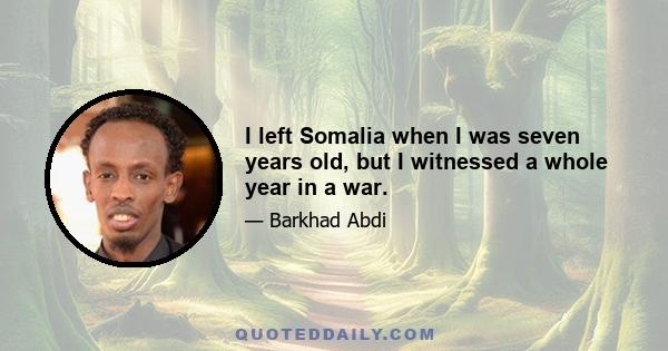 I left Somalia when I was seven years old, but I witnessed a whole year in a war.