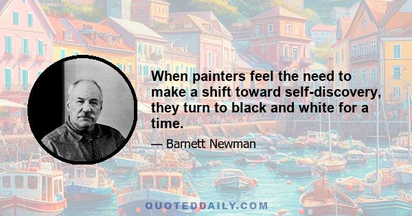 When painters feel the need to make a shift toward self-discovery, they turn to black and white for a time.