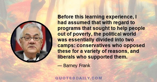 Before this learning experience, I had assumed that with regard to programs that sought to help people out of poverty, the political world was essentially divided into two camps: conservatives who opposed these for a