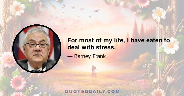 For most of my life, I have eaten to deal with stress.