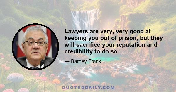 Lawyers are very, very good at keeping you out of prison, but they will sacrifice your reputation and credibility to do so.