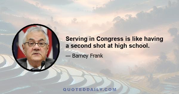 Serving in Congress is like having a second shot at high school.