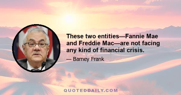 These two entities—Fannie Mae and Freddie Mac—are not facing any kind of financial crisis.