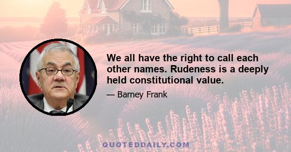 We all have the right to call each other names. Rudeness is a deeply held constitutional value.