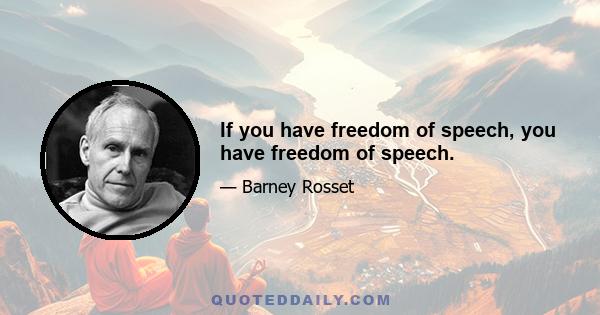 If you have freedom of speech, you have freedom of speech.