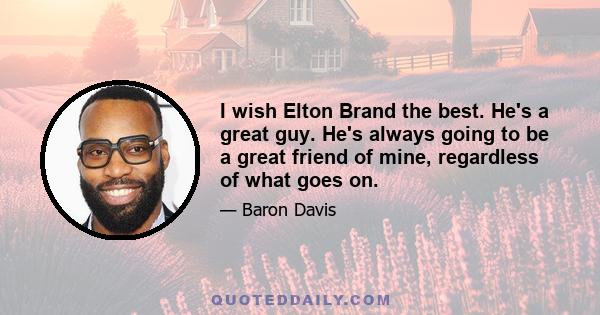 I wish Elton Brand the best. He's a great guy. He's always going to be a great friend of mine, regardless of what goes on.