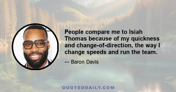 People compare me to Isiah Thomas because of my quickness and change-of-direction, the way I change speeds and run the team.