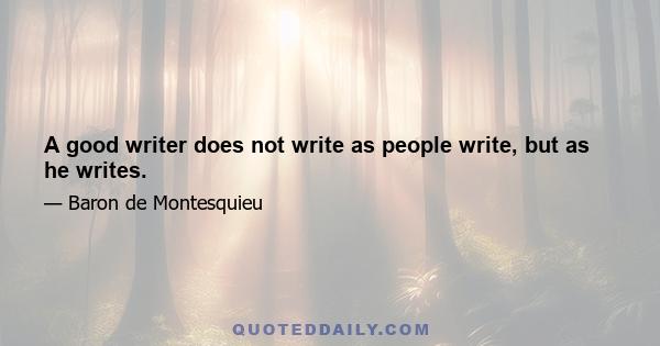 A good writer does not write as people write, but as he writes.