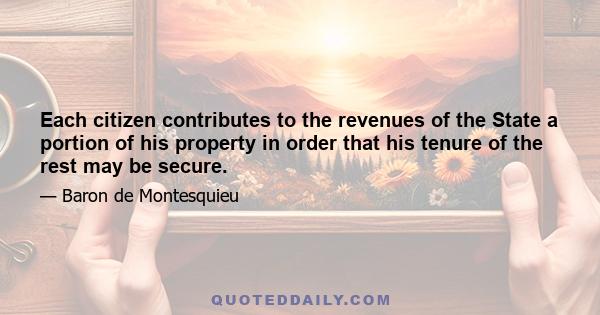 Each citizen contributes to the revenues of the State a portion of his property in order that his tenure of the rest may be secure.