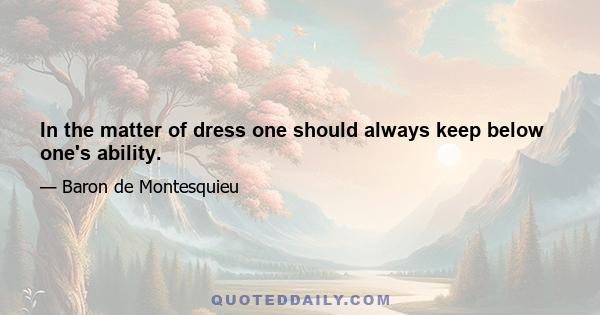 In the matter of dress one should always keep below one's ability.