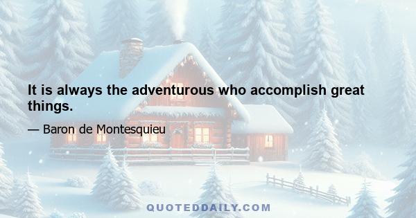 It is always the adventurous who accomplish great things.