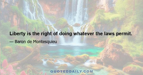 Liberty is the right of doing whatever the laws permit.