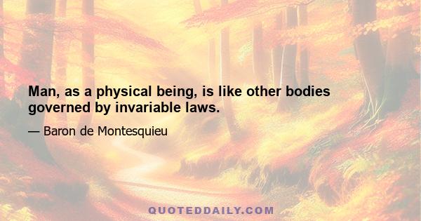 Man, as a physical being, is like other bodies governed by invariable laws.