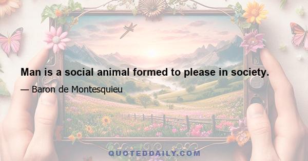 Man is a social animal formed to please in society.