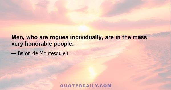 Men, who are rogues individually, are in the mass very honorable people.